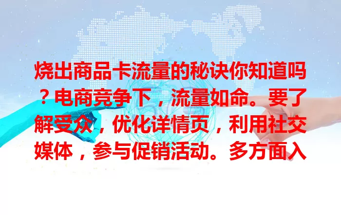 烧出商品卡流量的秘诀你知道吗？电商竞争下，流量如命。要了解受众，优化详情页，利用社交媒体，参与促销活动。多方面入手，不断改进，才能脱颖而出，提升销售业绩