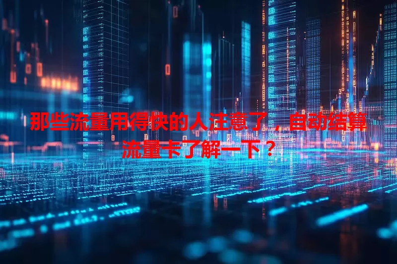 那些流量用得快的人注意了，自动结算流量卡了解一下？