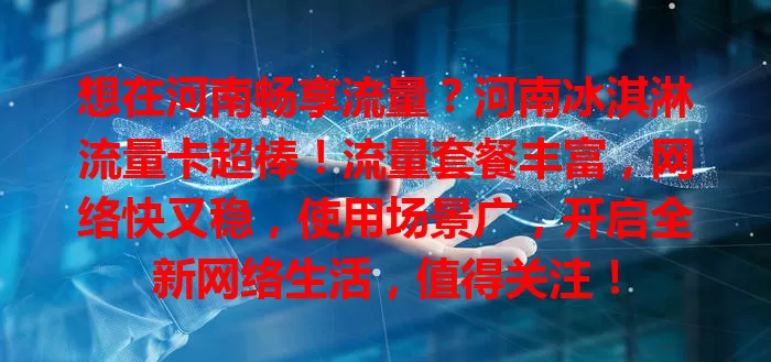 想在河南畅享流量？河南冰淇淋流量卡超棒！流量套餐丰富，网络快又稳，使用场景广，开启全新网络生活，值得关注！