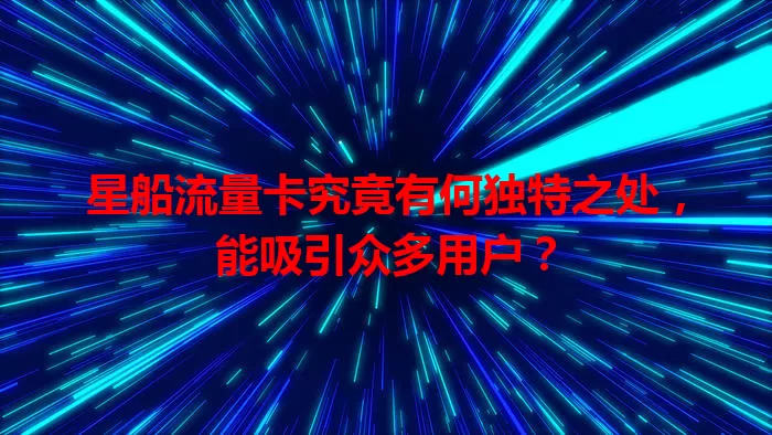 星船流量卡究竟有何独特之处，能吸引众多用户？