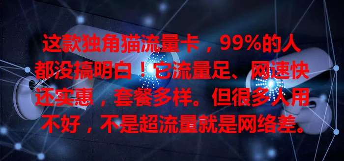 这款独角猫流量卡，99%的人都没搞明白！它流量足、网速快还实惠，套餐多样。但很多人用不好，不是超流量就是网络差。想用好得研究套餐、优化设置，发挥它的便利实惠！