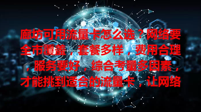 廊坊可用流量卡怎么选？网络要全市覆盖，套餐多样，费用合理，服务要好，综合考量多因素，才能挑到适合的流量卡，让网络生活更便捷