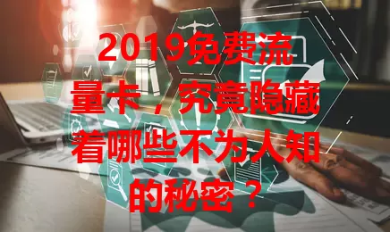 2019免费流量卡，究竟隐藏着哪些不为人知的秘密？