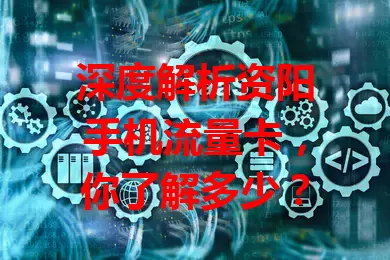 深度解析资阳手机流量卡，你了解多少？
