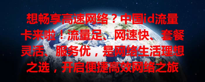 想畅享高速网络？中国id流量卡来啦！流量足、网速快、套餐灵活、服务优，是网络生活理想之选，开启便捷高效网络之旅