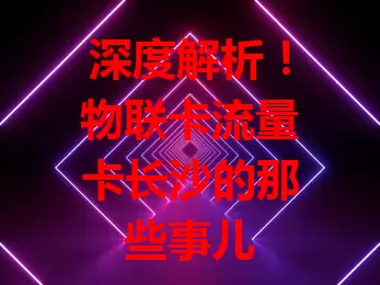 深度解析！物联卡流量卡长沙的那些事儿