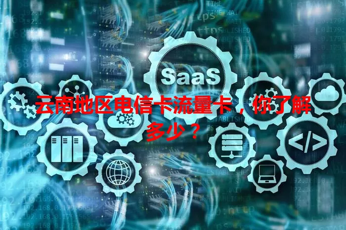 云南地区电信卡流量卡，你了解多少？