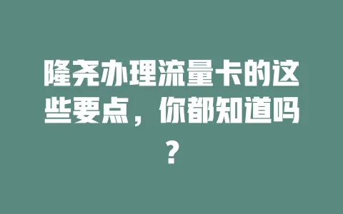 隆尧办理流量卡的这些要点，你都知道吗？