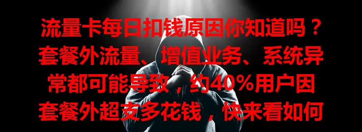 流量卡每日扣钱原因你知道吗？套餐外流量、增值业务、系统异常都可能导致，约40%用户因套餐外超支多花钱，快来看如何避免！