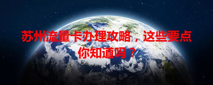 苏州流量卡办理攻略，这些要点你知道吗？
