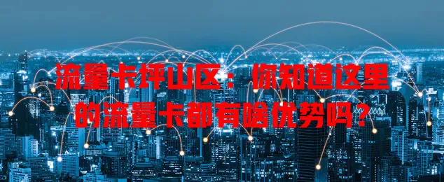 流量卡坪山区：你知道这里的流量卡都有啥优势吗？