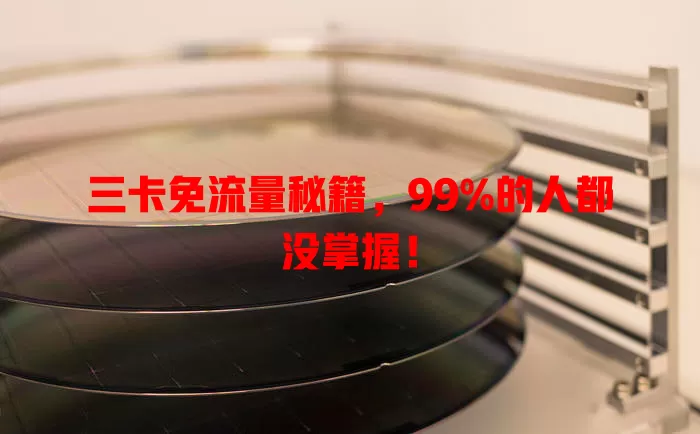 三卡免流量秘籍，99%的人都没掌握！