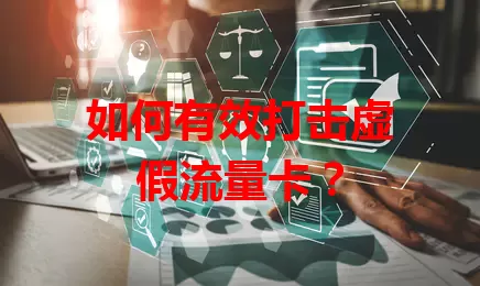 如何有效打击虚假流量卡？