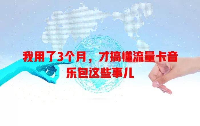 我用了3个月，才搞懂流量卡音乐包这些事儿