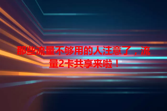 那些流量不够用的人注意了，流量2卡共享来啦！