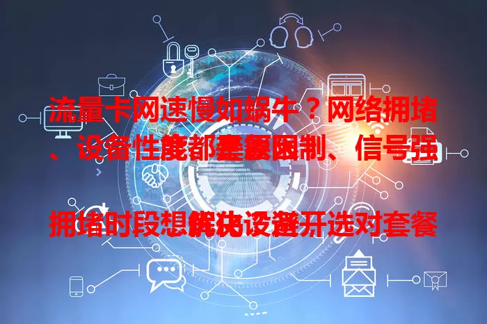 流量卡网速慢如蜗牛？网络拥堵、设备性能、套餐限制、信号强度都是原因！

想解决？避开拥堵时段，优化设备，选对套餐，找好信号，让流量卡高速上网！