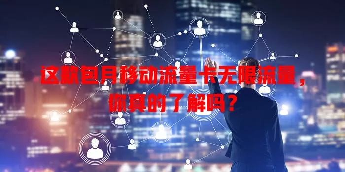这款包月移动流量卡无限流量，你真的了解吗？