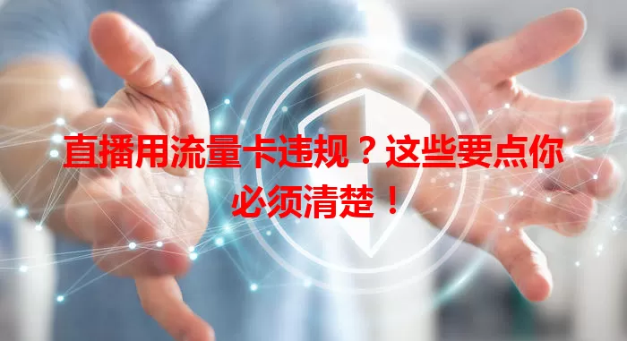 直播用流量卡违规？这些要点你必须清楚！