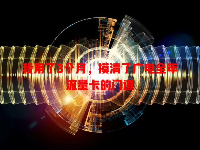 我用了3个月，摸清了广电全年流量卡的门道