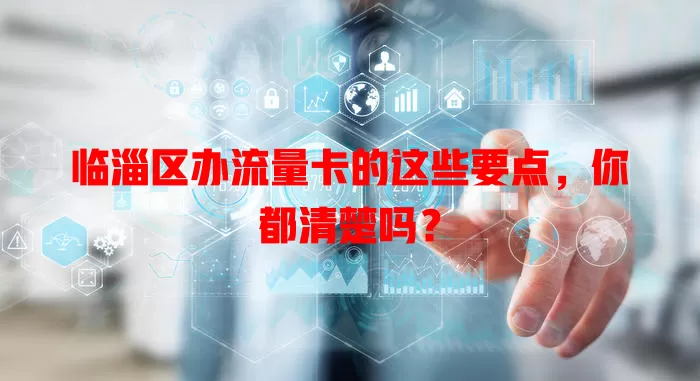 临淄区办流量卡的这些要点，你都清楚吗？
