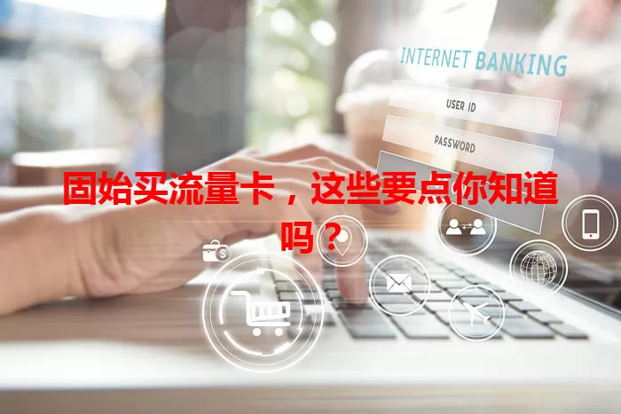 固始买流量卡，这些要点你知道吗？