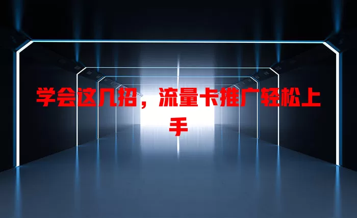 学会这几招，流量卡推广轻松上手