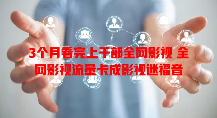 3个月看完上千部全网影视 全网影视流量卡成影视迷福音
