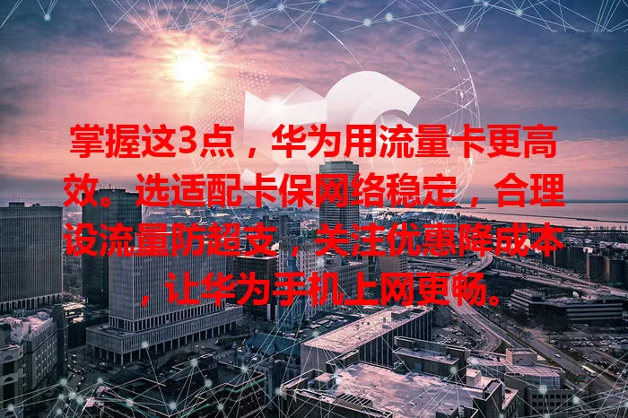 掌握这3点，华为用流量卡更高效。选适配卡保网络稳定，合理设流量防超支，关注优惠降成本，让华为手机上网更畅。