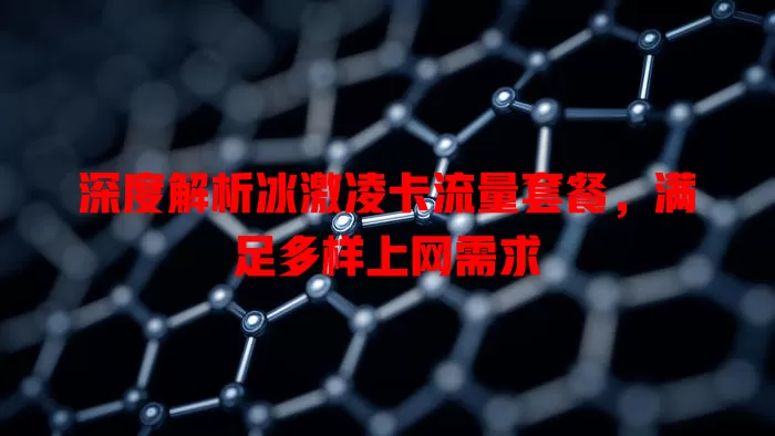 深度解析冰激凌卡流量套餐，满足多样上网需求