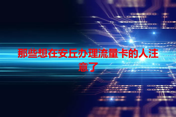 那些想在安丘办理流量卡的人注意了
