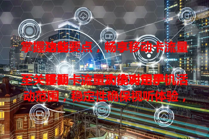 掌握这些要点，畅享移动卡流量功能

移动卡流量功能对用户至关重要，流量大小决定手机活动范围，稳定性确保视听体验，灵活性支持套餐调整。深入了解，提升效率，尽享数字生活便捷！