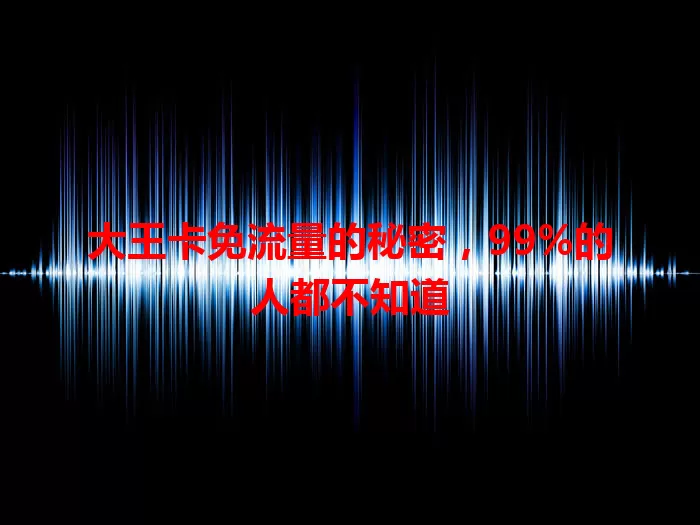 大王卡免流量的秘密，99%的人都不知道
