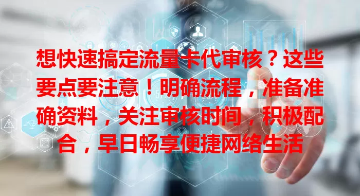想快速搞定流量卡代审核？这些要点要注意！明确流程，准备准确资料，关注审核时间，积极配合，早日畅享便捷网络生活