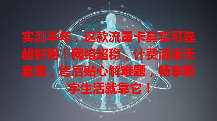 实测半年，这款流量卡真实可靠超好用！网络超稳，计费清晰无套路，售后贴心解难题，畅享数字生活就靠它！