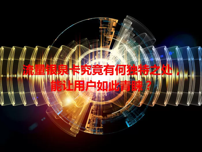 流量银泉卡究竟有何独特之处，能让用户如此青睐？