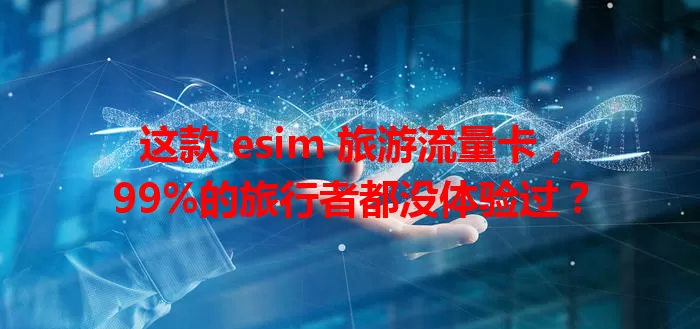 这款 esim 旅游流量卡，99%的旅行者都没体验过？