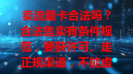卖流量卡合法吗？合法售卖有条件规范，要获许可、走正规渠道，不能虚假宣传，得给消费者准确信息，接受监管，依法依规操作才不违法