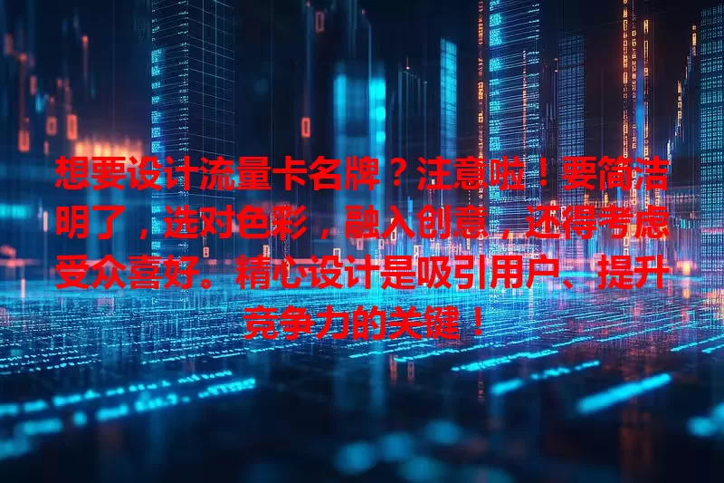 想要设计流量卡名牌？注意啦！要简洁明了，选对色彩，融入创意，还得考虑受众喜好。精心设计是吸引用户、提升竞争力的关键！