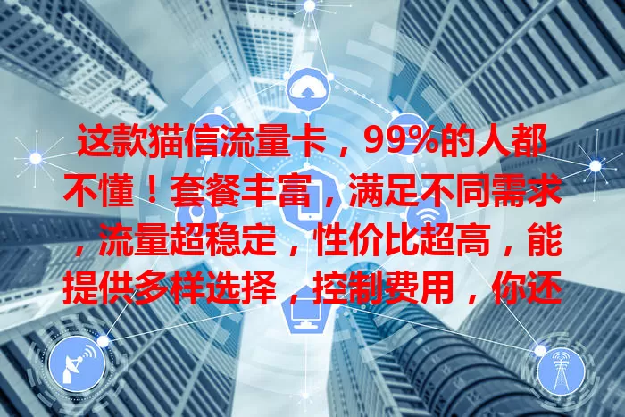 这款猫信流量卡，99%的人都不懂！套餐丰富，满足不同需求，流量超稳定，性价比超高，能提供多样选择，控制费用，你还不了解一下？