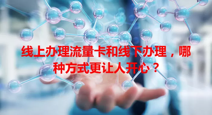 线上办理流量卡和线下办理，哪种方式更让人开心？