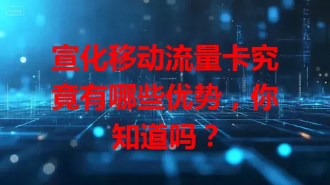 宣化移动流量卡究竟有哪些优势，你知道吗？