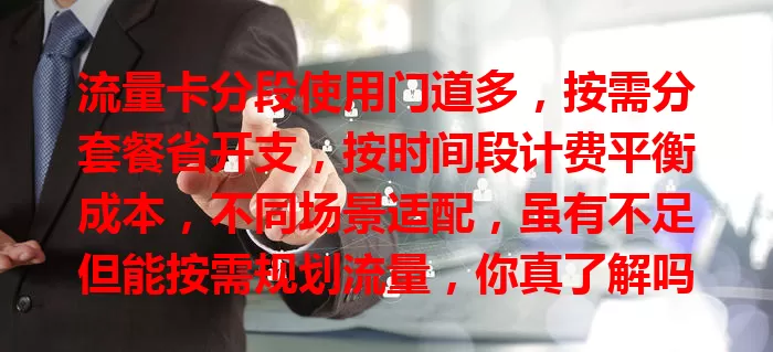 流量卡分段使用门道多，按需分套餐省开支，按时间段计费平衡成本，不同场景适配，虽有不足但能按需规划流量，你真了解吗？