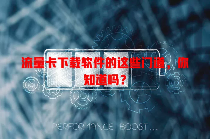 流量卡下载软件的这些门道，你知道吗？