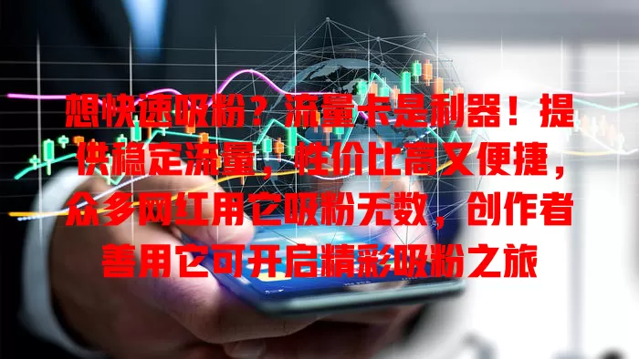 想快速吸粉？流量卡是利器！提供稳定流量，性价比高又便捷，众多网红用它吸粉无数，创作者善用它可开启精彩吸粉之旅
