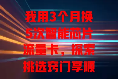我用3个月换5次智能芯片流量卡，探索挑选窍门享顺畅网络