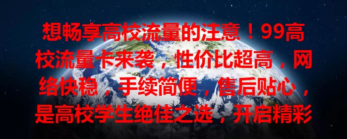 想畅享高校流量的注意！99高校流量卡来袭，性价比超高，网络快稳，手续简便，售后贴心，是高校学生绝佳之选，开启精彩校园数字生活新篇章