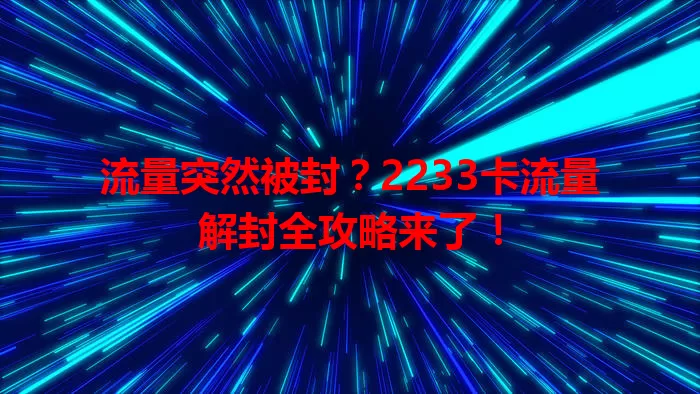 流量突然被封？2233卡流量解封全攻略来了！