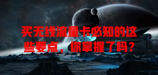 买无线流量卡必知的这些要点，你掌握了吗？