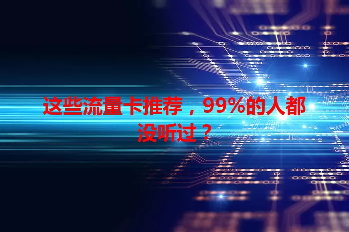 这些流量卡推荐，99%的人都没听过？