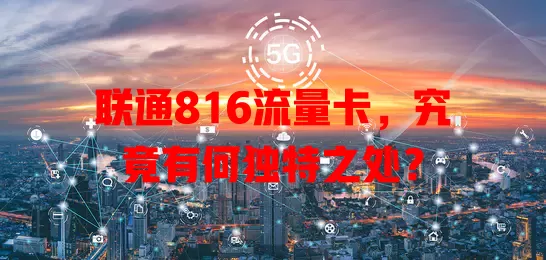 联通816流量卡，究竟有何独特之处？
